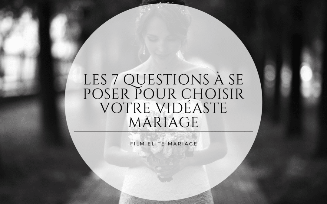 Les 7 questions à se poser pour choisir votre vidéaste mariage