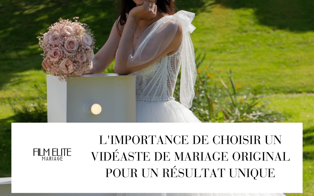 L’importance de choisir un vidéaste de mariage original pour un résultat unique